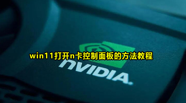 win11打开n卡控制面板的方法教程