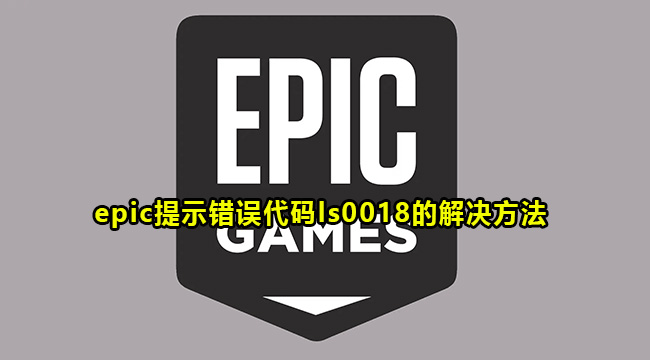 epic提示错误代码ls0018的解决方法