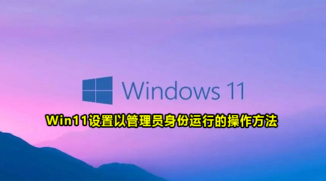 Win11设置以管理员身份运行的操作方法