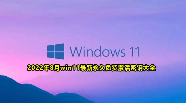 2022年8月win11最新永久免费激活密钥大全