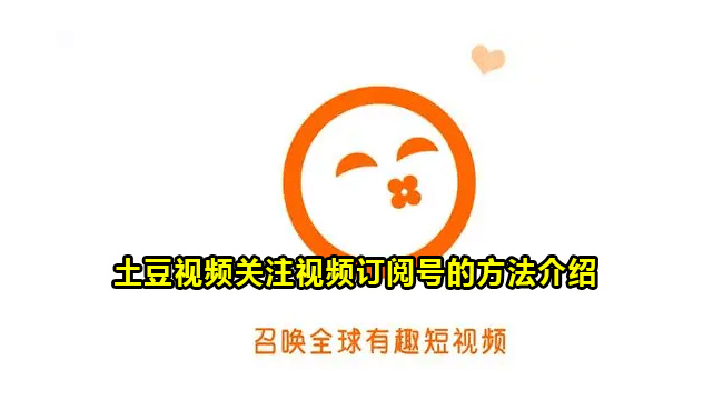 土豆视频关注视频订阅号的方法介绍