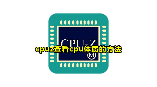 cpuz查看cpu体质的方法