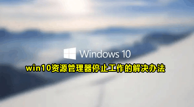 win10资源管理器停止工作的解决办法(win7共享win10打印机资源管理器停止工作)