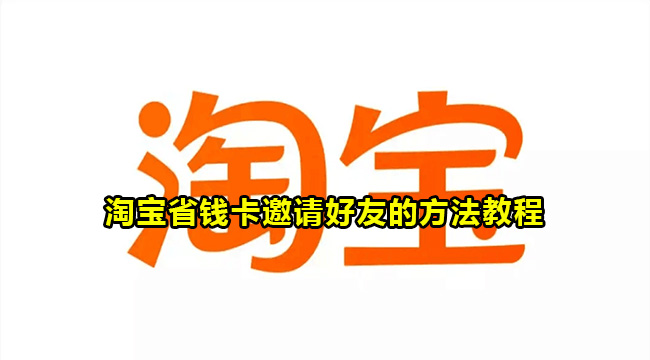 淘宝省钱卡邀请好友的方法教程