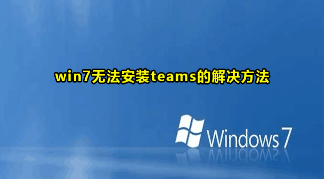 win7无法安装teams的解决方法