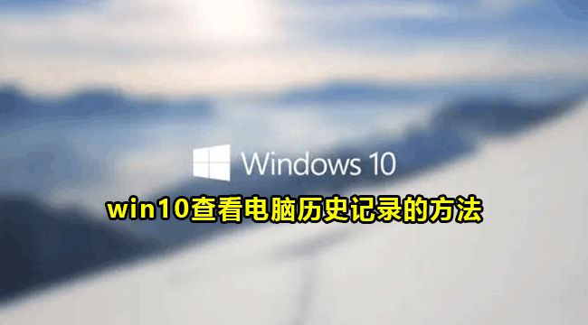 win10查看电脑历史记录的方法(win10怎么查看笔记本电脑型号)