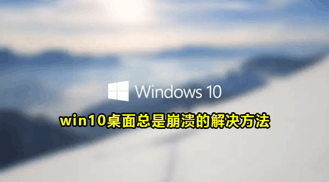 win10桌面总是崩溃的解决方法