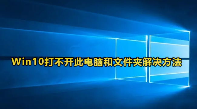 Win10打不开此电脑和文件夹解决方法