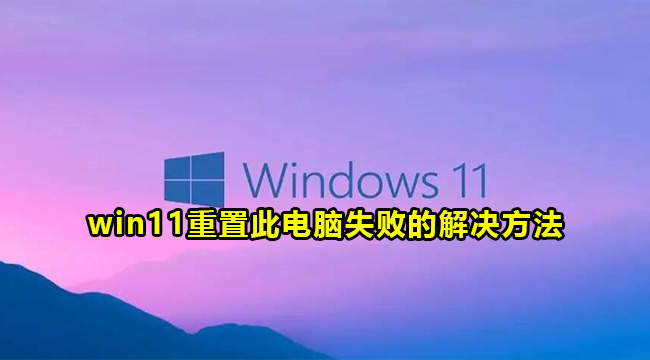 win11重置此电脑失败的解决方法