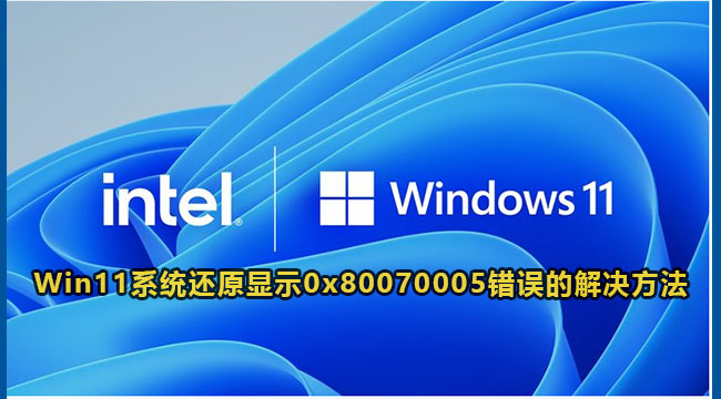 Win11系统还原显示0x80070005错误解决方法