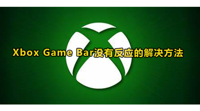 Xbox Game Bar没有反应的解决方法