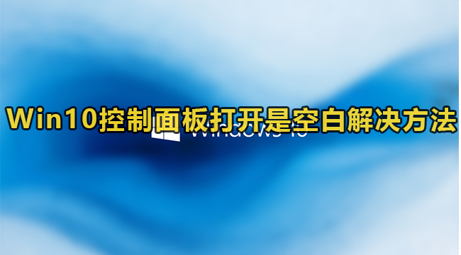 Win10控制面板打开是空白解决方法