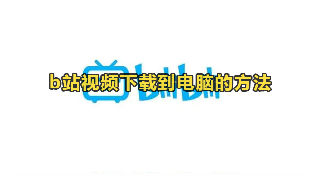b站视频下载到电脑的方法