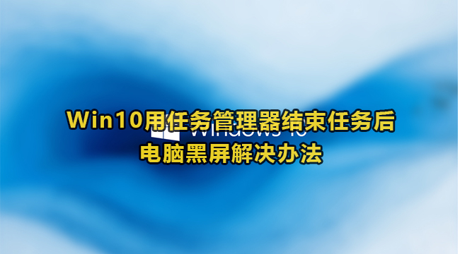 Win10用任务管理器结束任务后电脑黑屏解决办法