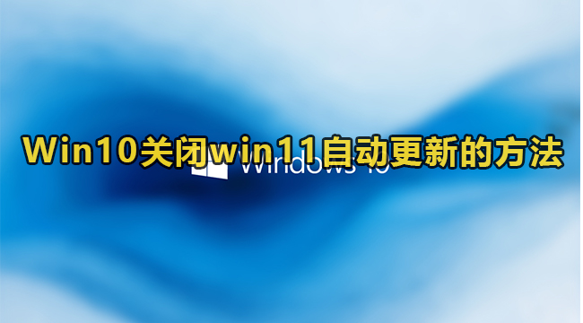 Win10关闭win11自动更新的方法