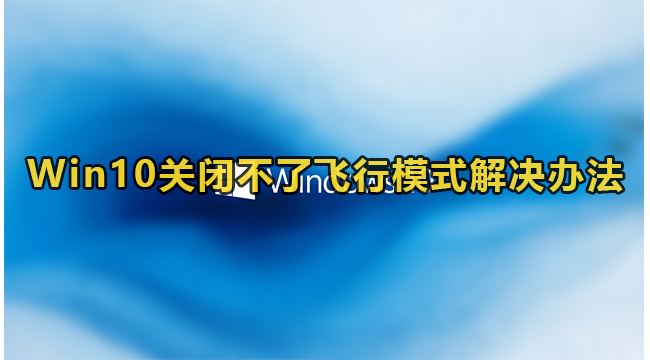 Win10关闭不了飞行模式解决办法