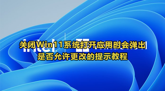 关闭Win11系统打开应用时会弹出是否允许更改的提示教程