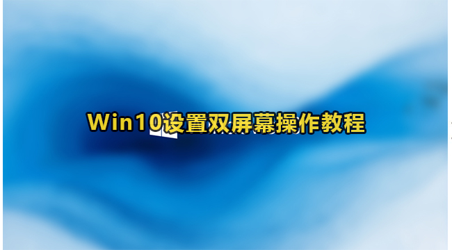 Win10设置双屏幕操作教程