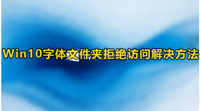 Win10字体文件夹拒绝访问解决方法