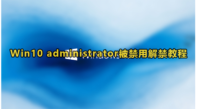 Win10 administrator被禁用解禁教程