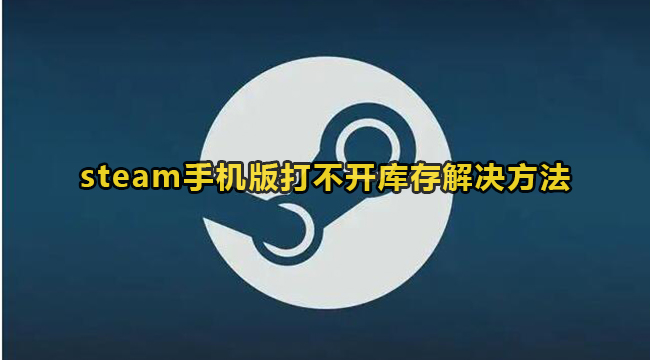 steam手机版打不开库存解决方法