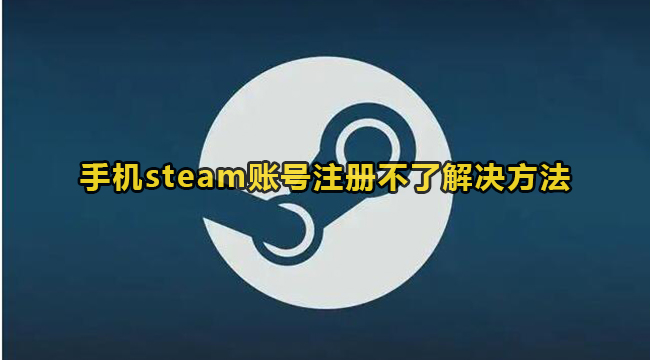 手机steam账号注册不了解决方法