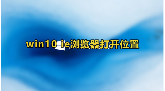 win10系统ie浏览器打开位置