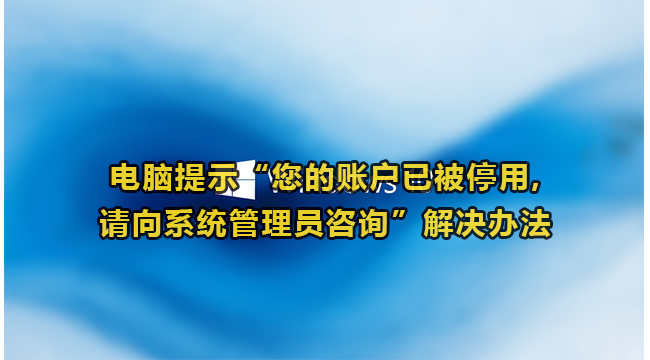 电脑提示“您的账户已被停用,请向系统管理员咨询”解决办法