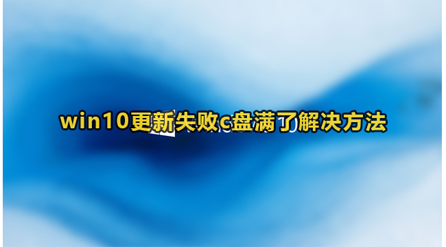 win10更新失败c盘满了解决方法