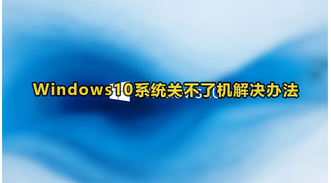 Windows10系统关不了机解决办法