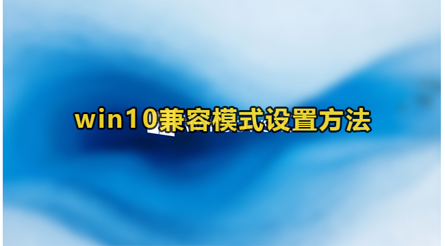 win10兼容模式设置方法(win10输入法怎么设置兼容模式)