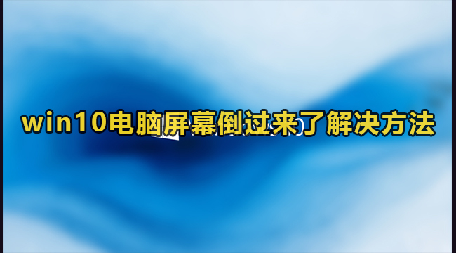 win10电脑屏幕倒过来了解决方法(win10电脑屏幕总是闪怎么回事)