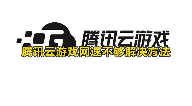 腾讯云游戏网速不够解决方法