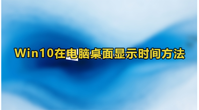 Win10在电脑桌面显示时间方法