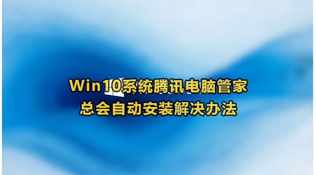 Win10系统腾讯电脑管家总会自动安装解决办法