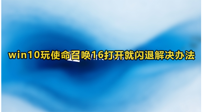 win10玩使命召唤16打开就闪退解决办法