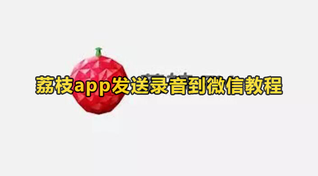 荔枝app发送录音到微信教程