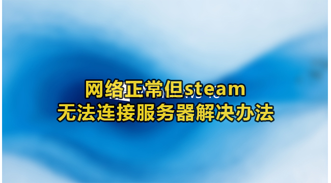 网络正常但steam无法连接服务器解决办法