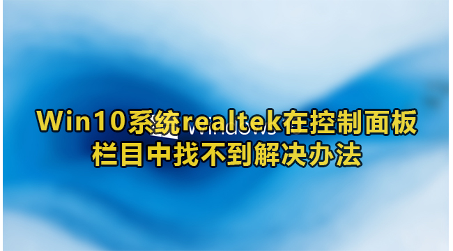 Win10系统realtek在控制面板栏目中找不到解决办法