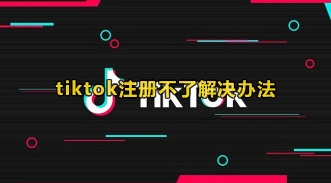 tiktok注册不了解决办法