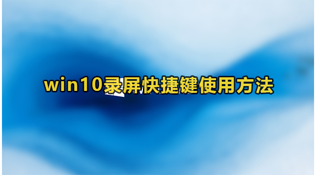 win10录屏快捷键使用方法(win10录屏快捷键设置)