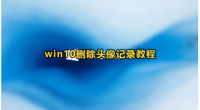 win10删除头像记录教程