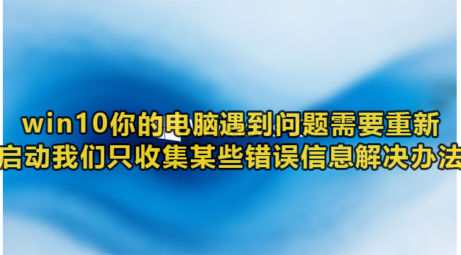 win10你的电脑遇到问题需要重新启动我们只收集某些错误信息解决办法