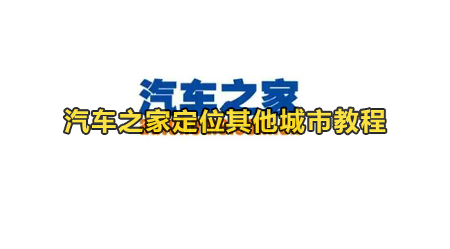 汽车之家定位其他城市教程