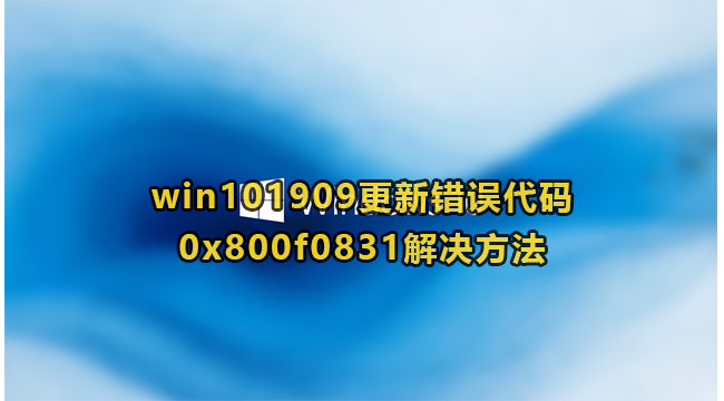 win101909更新错误代码0x800f0831解决方法