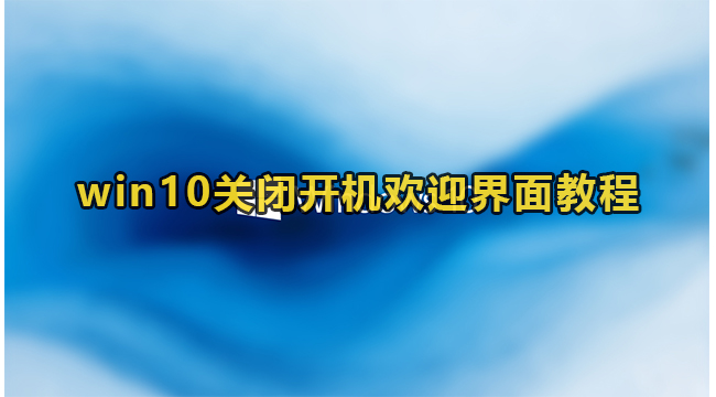 win10关闭开机欢迎界面教程