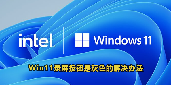 Win11录屏按钮是灰色的解决办法