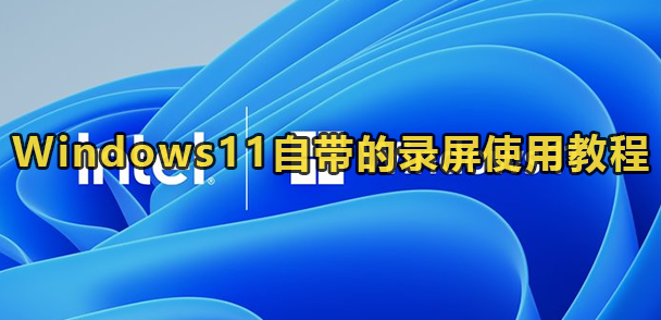 Windows11自带的录屏使用教程