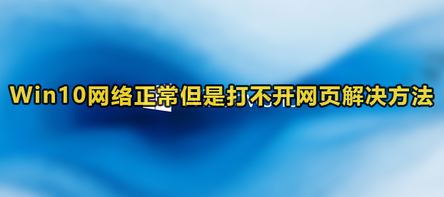 Win10网络正常但是打不开网页解决方法