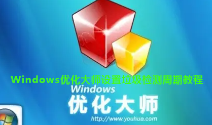 Windows优化大师设置垃圾检测周期教程